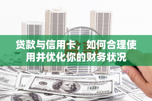 石岐贷款与信用卡，如何合理使用并优化你的财务状况