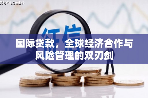 石岐国际贷款，全球经济合作与风险管理的双刃剑