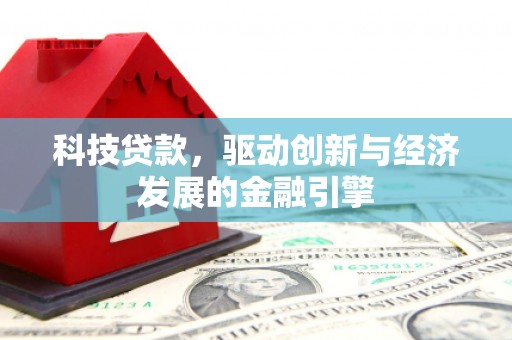 石岐科技贷款，驱动创新与经济发展的金融引擎