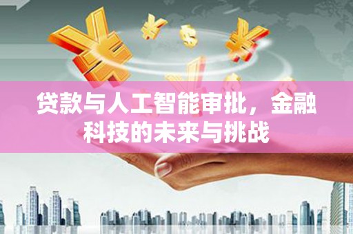 石岐贷款与人工智能审批，金融科技的未来与挑战