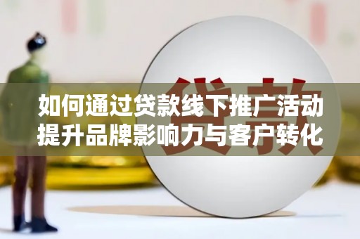石岐如何通过贷款线下推广活动提升品牌影响力与客户转化率