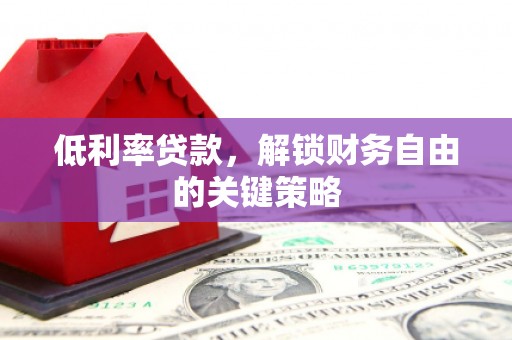 石岐低利率贷款，解锁财务自由的关键策略