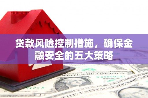 石岐贷款风险控制措施，确保金融安全的五大策略