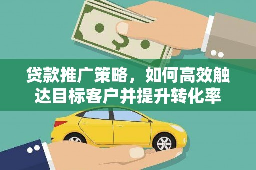 石岐贷款推广策略，如何高效触达目标客户并提升转化率