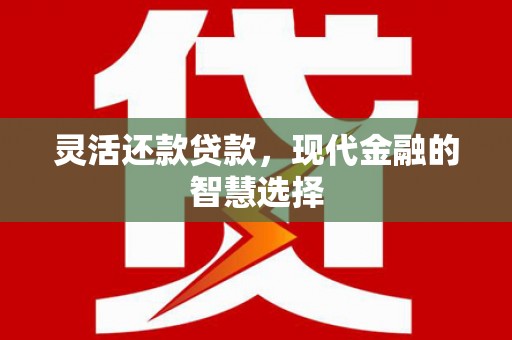 石岐灵活还款贷款，现代金融的智慧选择