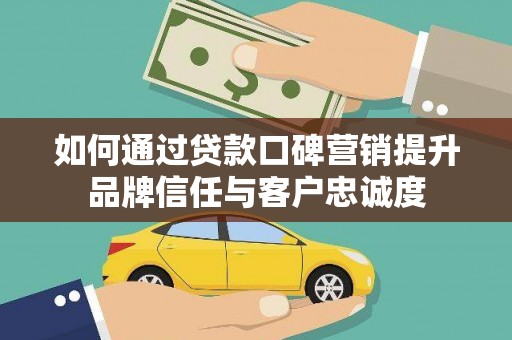 石岐如何通过贷款口碑营销提升品牌信任与客户忠诚度