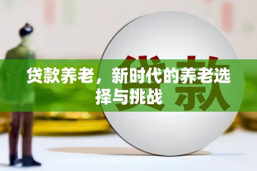 石岐贷款养老，新时代的养老选择与挑战