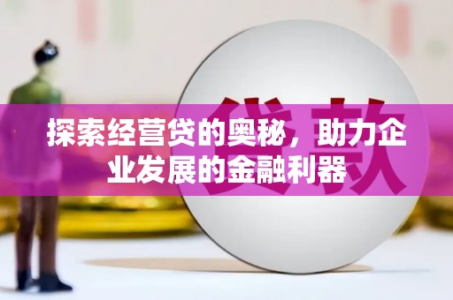 石岐探索经营贷的奥秘，助力企业发展的金融利器