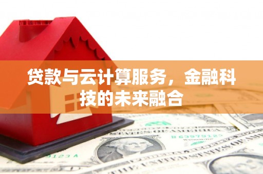 石岐贷款与云计算服务，金融科技的未来融合