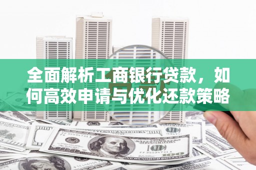 石岐全面解析工商银行贷款，如何高效申请与优化还款策略