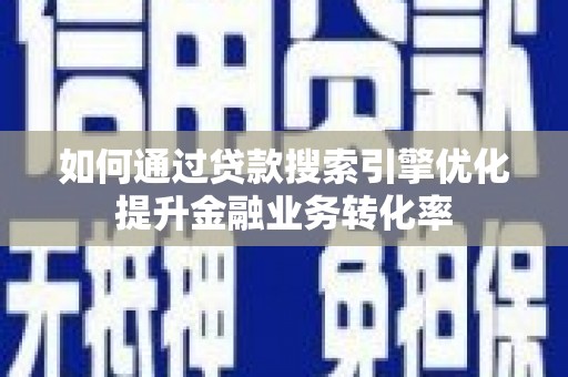 石岐如何通过贷款搜索引擎优化提升金融业务转化率