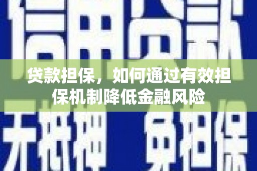 石岐贷款担保，如何通过有效担保机制降低金融风险