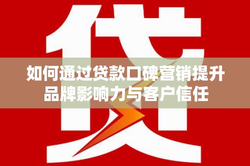 石岐如何通过贷款口碑营销提升品牌影响力与客户信任