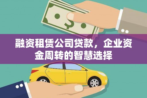 石岐融资租赁公司贷款，企业资金周转的智慧选择