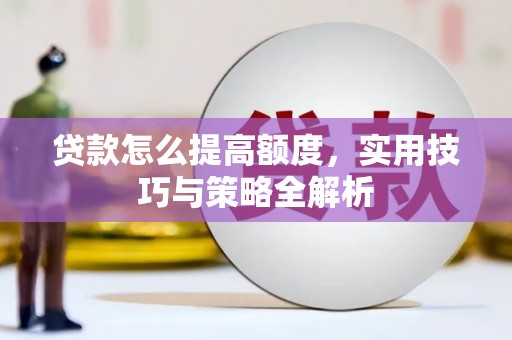 石岐贷款怎么提高额度，实用技巧与策略全解析