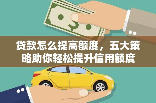 石岐贷款怎么提高额度，五大策略助你轻松提升信用额度
