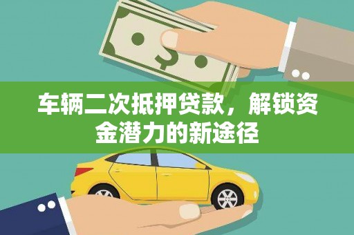 石岐车辆二次抵押贷款，解锁资金潜力的新途径