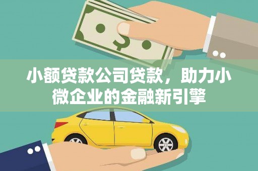 石岐小额贷款公司贷款，助力小微企业的金融新引擎
