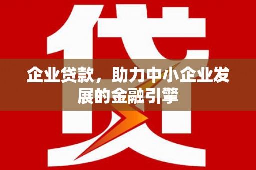 石岐企业贷款，助力中小企业发展的金融引擎