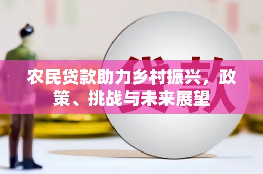 石岐农民贷款助力乡村振兴，政策、挑战与未来展望