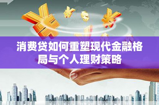 石岐消费贷如何重塑现代金融格局与个人理财策略