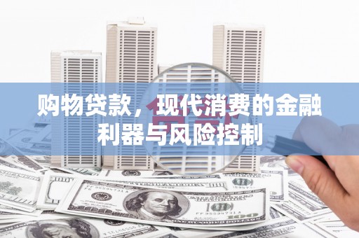 石岐购物贷款，现代消费的金融利器与风险控制