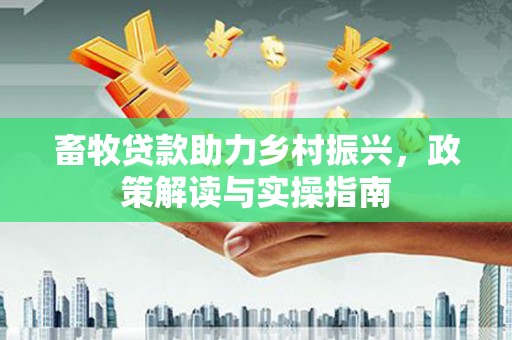 石岐畜牧贷款助力乡村振兴，政策解读与实操指南