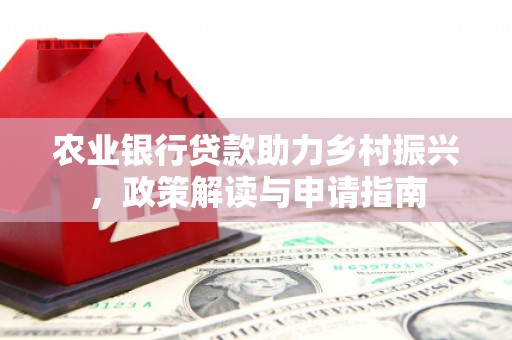 石岐农业银行贷款助力乡村振兴，政策解读与申请指南
