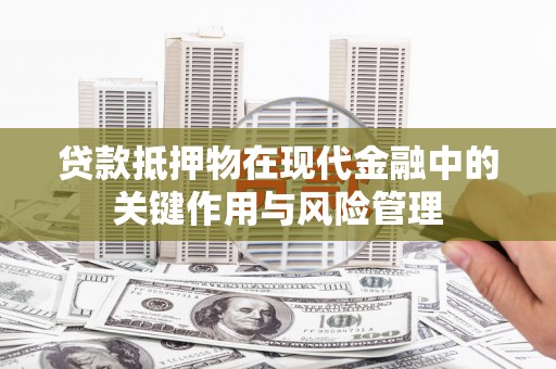 石岐贷款抵押物在现代金融中的关键作用与风险管理