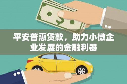 石岐平安普惠贷款，助力小微企业发展的金融利器