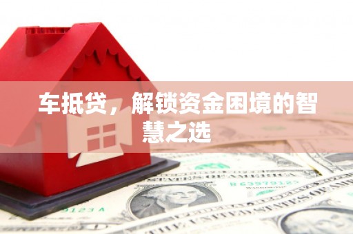 石岐车抵贷，解锁资金困境的智慧之选