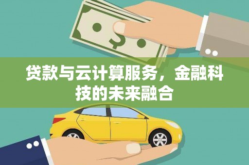 石岐贷款与云计算服务，金融科技的未来融合