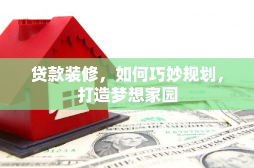 石岐贷款装修，如何巧妙规划，打造梦想家园
