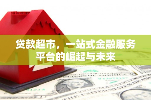 石岐贷款超市，一站式金融服务平台的崛起与未来