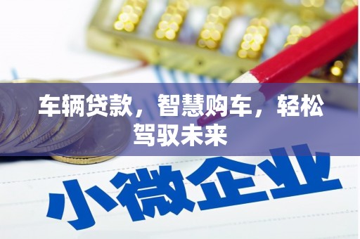 石岐车辆贷款，智慧购车，轻松驾驭未来