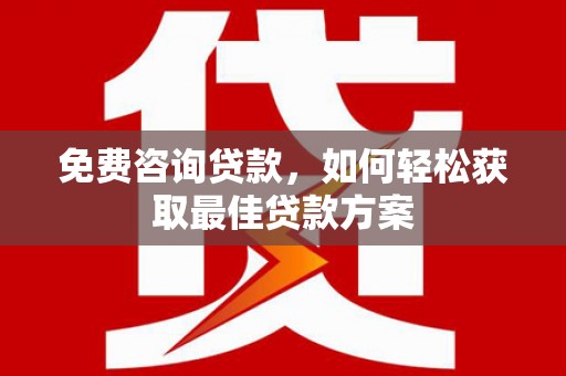 石岐免费咨询贷款，如何轻松获取最佳贷款方案