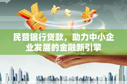 石岐民营银行贷款，助力中小企业发展的金融新引擎