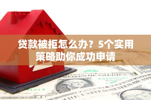 石岐贷款被拒怎么办？5个实用策略助你成功申请