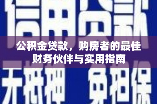 石岐公积金贷款，购房者的最佳财务伙伴与实用指南
