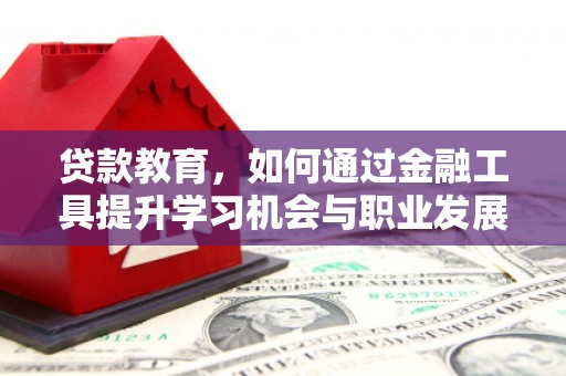 石岐贷款教育，如何通过金融工具提升学习机会与职业发展