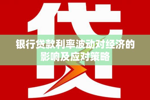 石岐银行贷款利率波动对经济的影响及应对策略