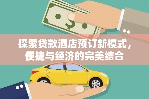 石岐探索贷款酒店预订新模式，便捷与经济的完美结合