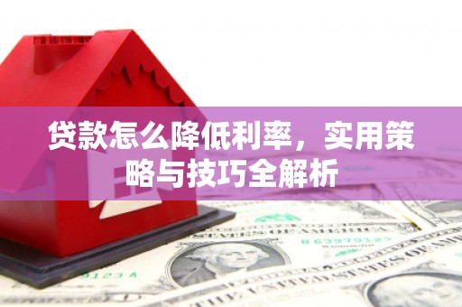 石岐贷款怎么降低利率，实用策略与技巧全解析