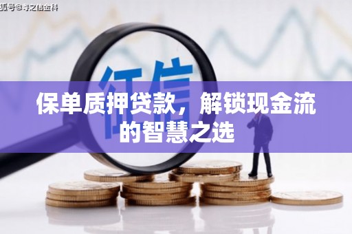 石岐保单质押贷款，解锁现金流的智慧之选