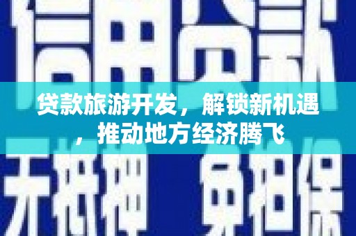 石岐贷款旅游开发，解锁新机遇，推动地方经济腾飞