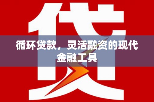 石岐循环贷款，灵活融资的现代金融工具