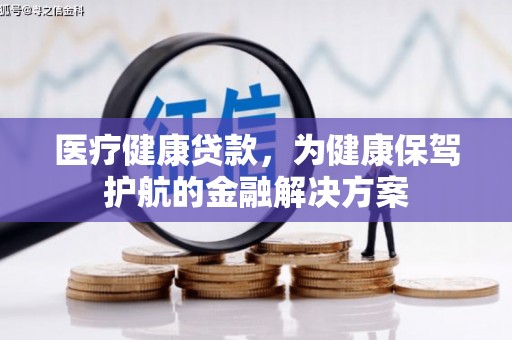 石岐医疗健康贷款，为健康保驾护航的金融解决方案