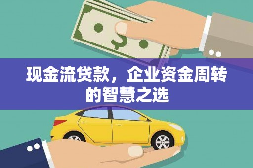 石岐现金流贷款，企业资金周转的智慧之选