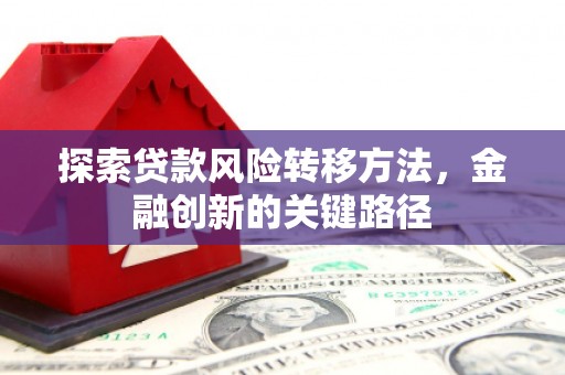 石岐探索贷款风险转移方法，金融创新的关键路径