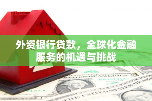 石岐外资银行贷款，全球化金融服务的机遇与挑战